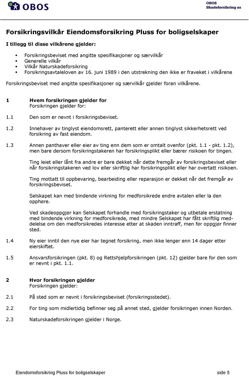 1 Hvem forsikringen gjelder for Forsikringen gjelder for: 1.1 Den som er nevnt i forsikringsbeviset. 1.2 Innehaver av tinglyst eiendomsrett, panterett eller annen tinglyst sikkerhetsrett ved forsikring av fast eiendom.