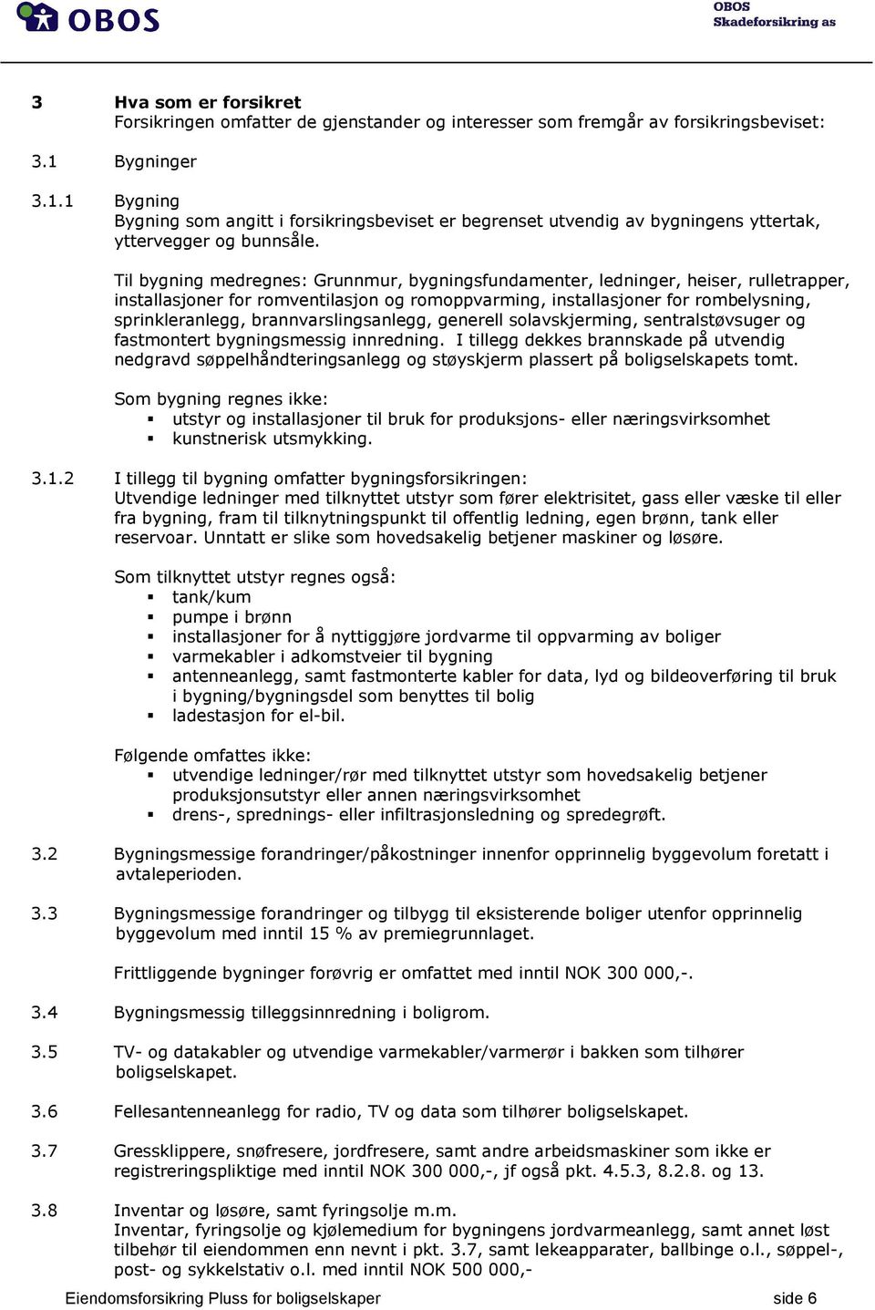 Til bygning medregnes: Grunnmur, bygningsfundamenter, ledninger, heiser, rulletrapper, installasjoner for romventilasjon og romoppvarming, installasjoner for rombelysning, sprinkleranlegg,