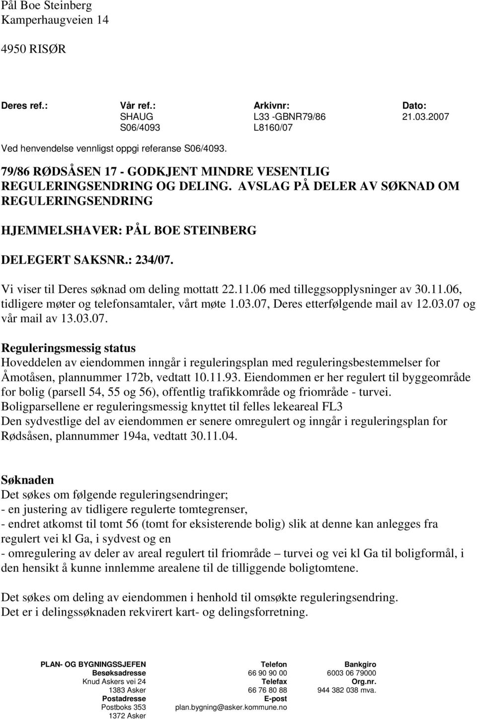 Vi viser til Deres søknad om deling mottatt 22.11.06 med tilleggsopplysninger av 30.11.06, tidligere møter og telefonsamtaler, vårt møte 1.03.07, Deres etterfølgende mail av 12.03.07 og vår mail av 13.