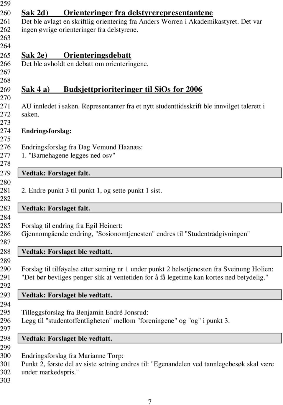 Sak 2e) Orienteringsdebatt Det ble avholdt en debatt om orienteringene. Sak 4 a) Budsjettprioriteringer til SiOs for 2006 AU innledet i saken.