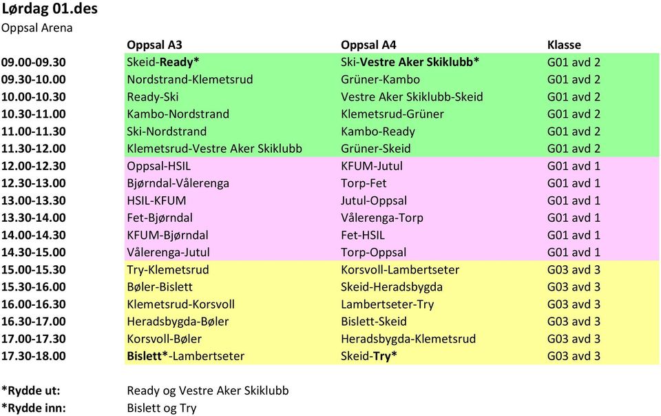 00 Klemetsrud-Vestre Aker Skiklubb Grüner-Skeid G01 avd 2 12.00-12.30 Oppsal-HSIL KFUM-Jutul G01 avd 1 12.30-13.00 Bjørndal-Vålerenga Torp-Fet G01 avd 1 HSIL-KFUM Jutul-Oppsal G01 avd 1 13.30-14.