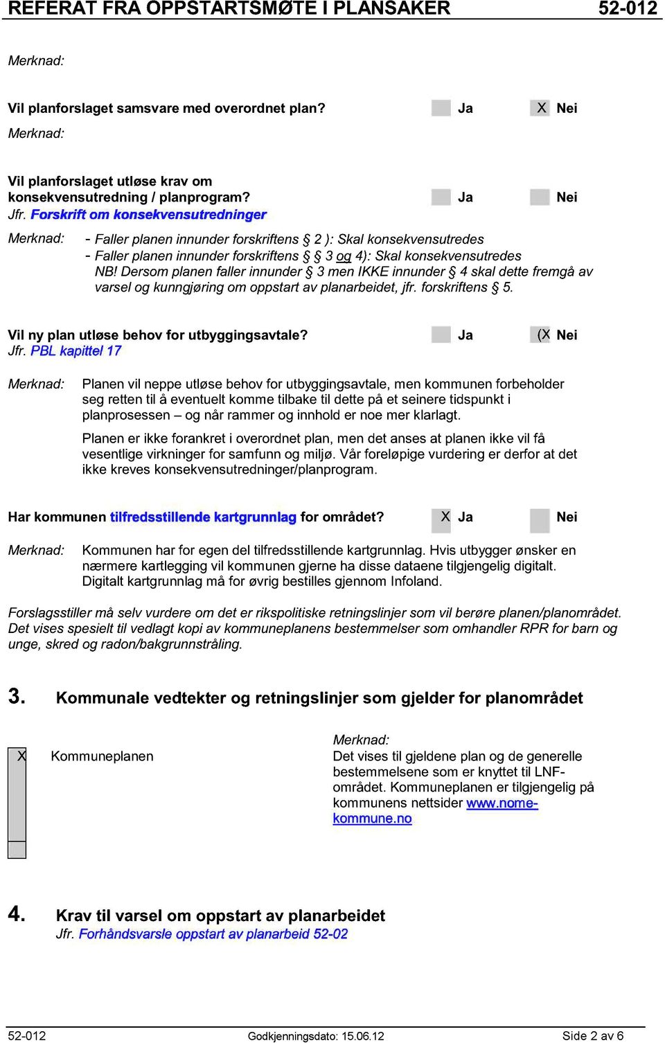 Dersom planen faller innunder 3 men IKKE innunder 4 skal dette fremgå av varsel og kunngjøring om oppstart av planarbeidet, jfr. forskriftens 5. Vil ny plan utløse behov for utbyggingsavtale?