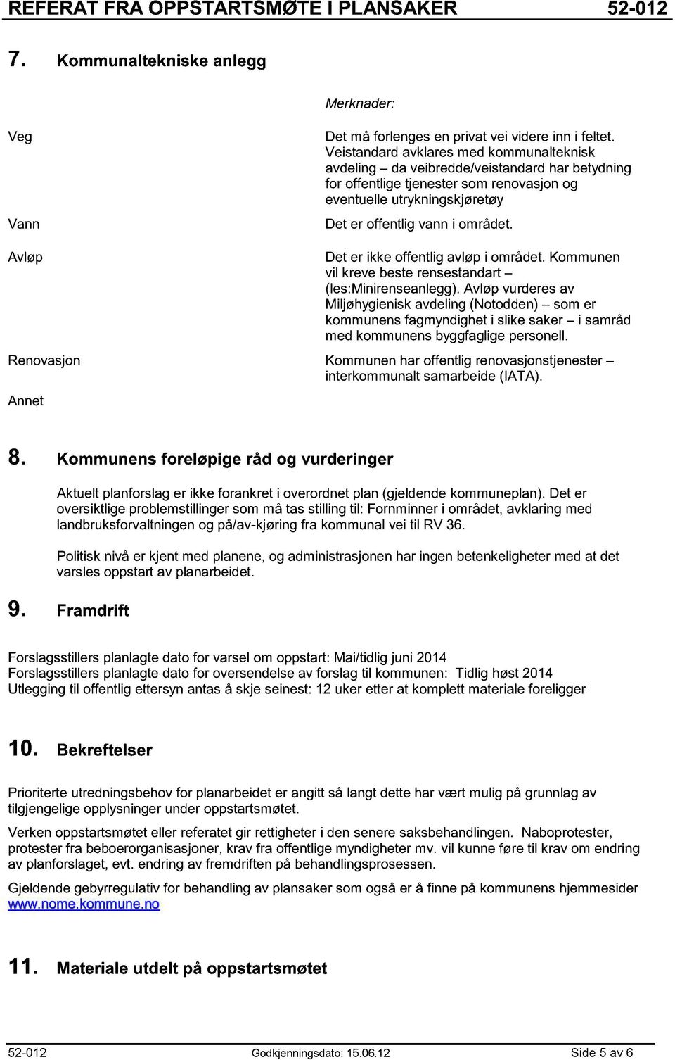 Avløp Det er ikke offentlig avløp i området. Kommunen vil kreve beste rensestandart (les:minirenseanlegg).