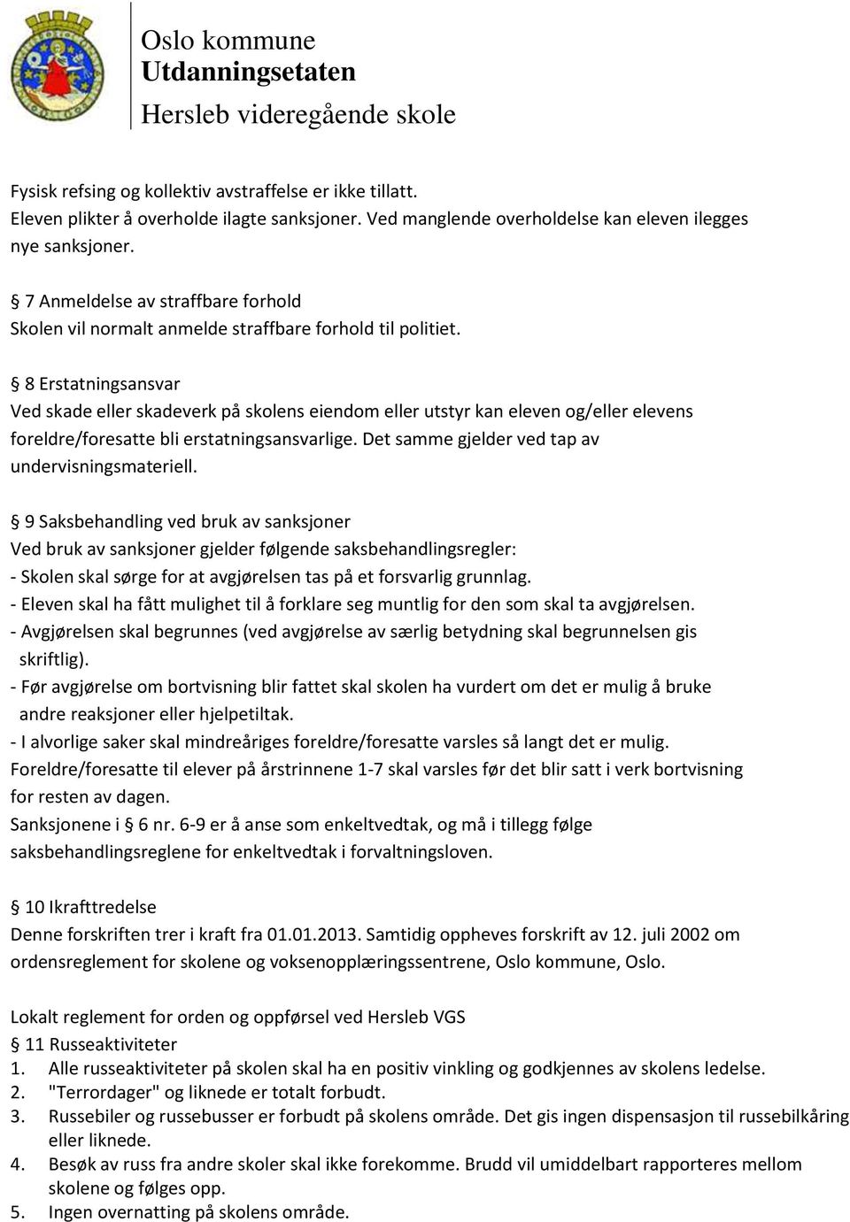 8 Erstatningsansvar Ved skade eller skadeverk på skolens eiendom eller utstyr kan eleven og/eller elevens foreldre/foresatte bli erstatningsansvarlige.