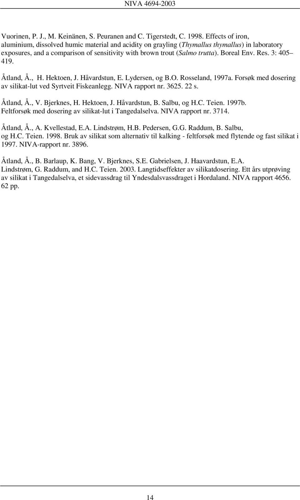 Res. 3: 405 419. Åtland, Å., H. Hektoen, J. Håvardstun, E. Lydersen, og B.O. Rosseland, 1997a. Forsøk med dosering av silikat-lut ved Syrtveit Fiskeanlegg. NIVA rapport nr. 3625. 22 s. Åtland, Å., V.