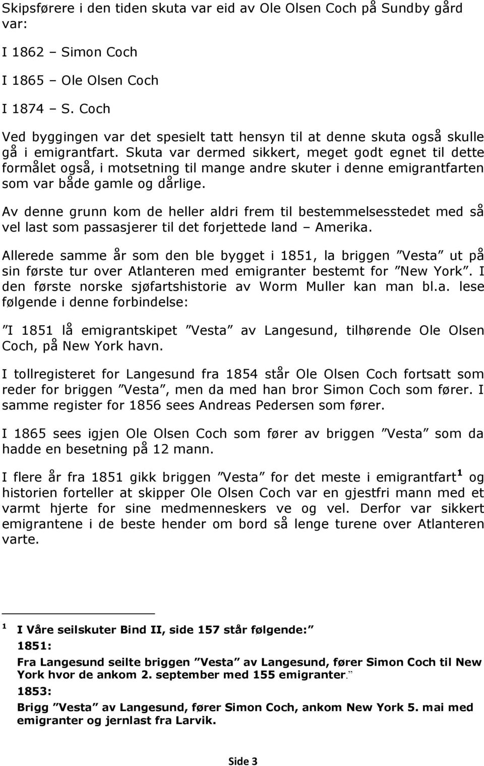 Skuta var dermed sikkert, meget godt egnet til dette formålet også, i motsetning til mange andre skuter i denne emigrantfarten som var både gamle og dårlige.