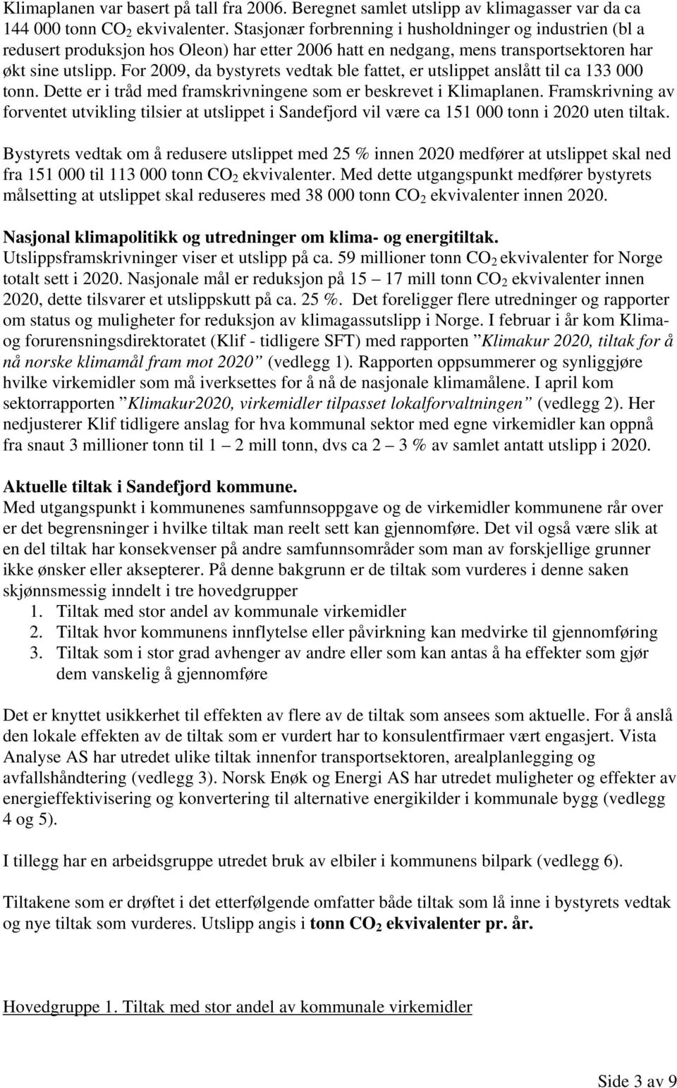 For 2009, da bystyrets vedtak ble fattet, er utslippet anslått til ca 133 000 tonn. Dette er i tråd med framskrivningene som er beskrevet i Klimaplanen.