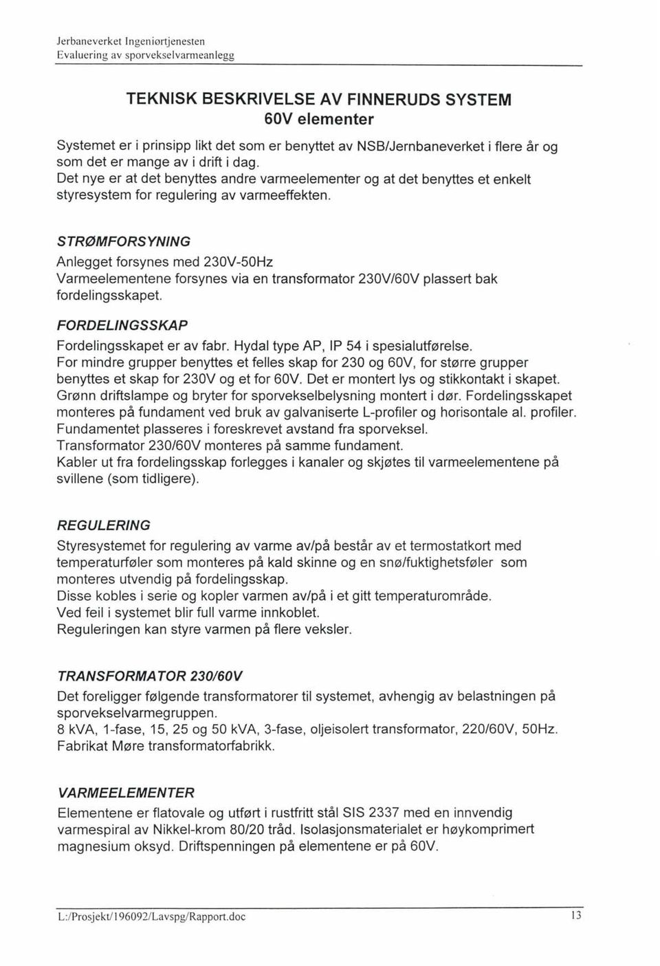 STRØMFORSYNING Anlegget forsynes med 230V-50Hz Varmeelementene forsynes via en transformator 230V/60V plassert bak fordelingsskapet. FORDELINGSSKAP Fordelingsskapet er av fabr.