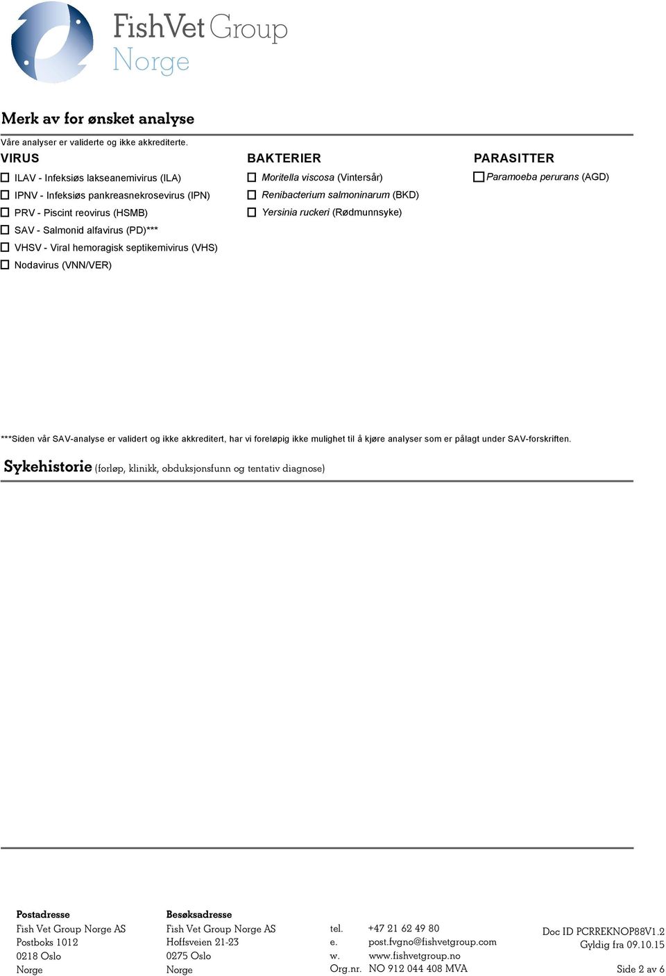 hemoragisk septikemivirus (VHS) Nodavirus (VNN/VER) BAKTERIER Moritella viscosa (Vintersår) Renibacterium salmoninarum (BKD) Yersinia ruckeri (Rødmunnsyke) PARASITTER
