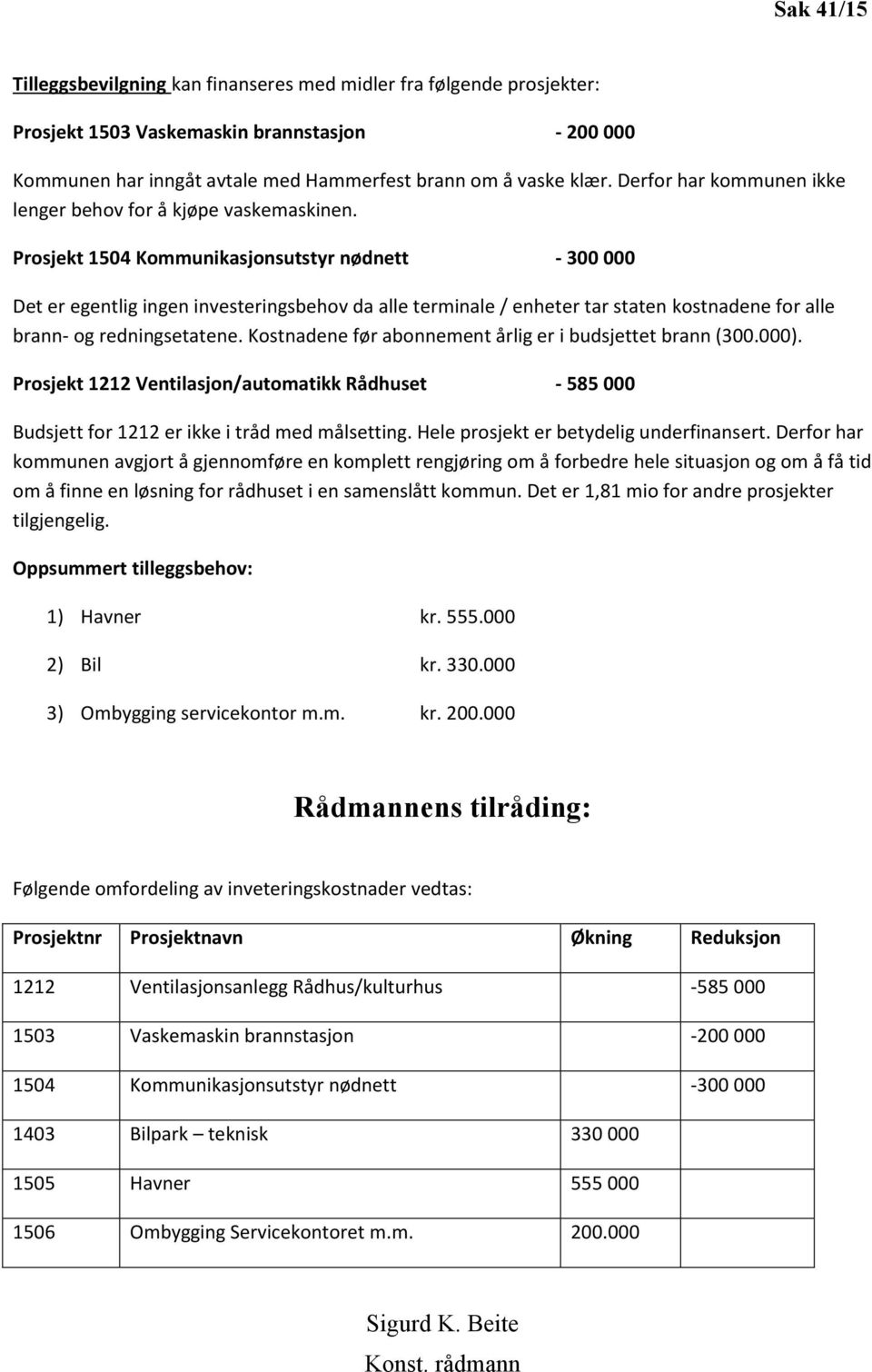 Prosjekt 1504 Kommunikasjonsutstyr nødnett - 300 000 Det er egentlig ingen investeringsbehov da alle terminale / enheter tar staten kostnadene for alle brann- og redningsetatene.