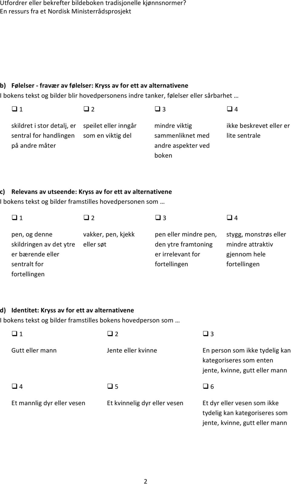 ett av alternativene I bokens tekst og bilder framstilles hovedpersonen som pen, og denne skildringen av det ytre er bærende eller sentralt for vakker, pen, kjekk eller søt pen eller mindre pen, den