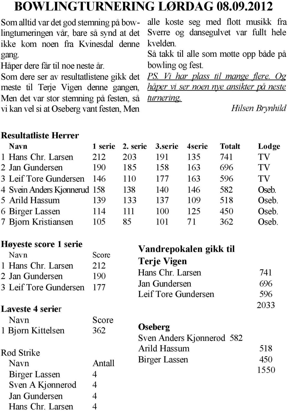 Sverre og dansegulvet var fullt hele kvelden. Så takk til alle som møtte opp både på bowling og fest. PS. Vi har plass til mange flere. Og håper vi ser noen nye ansikter på neste turnering.