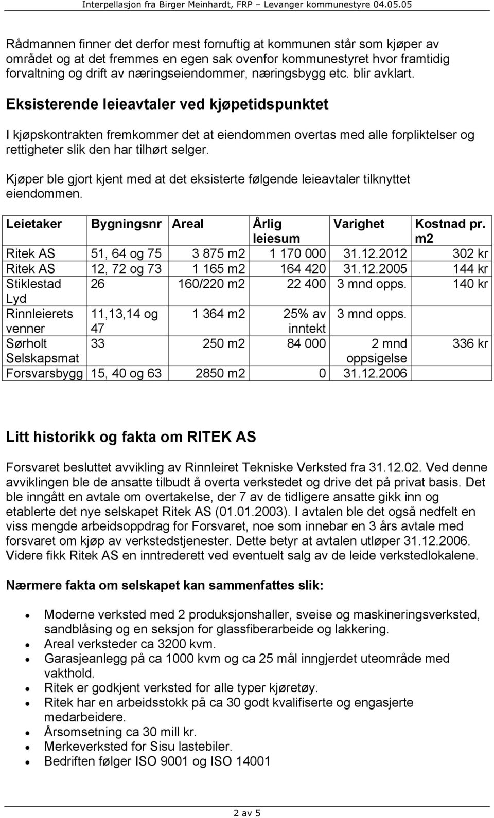 Kjøper ble gjort kjent med at det eksisterte følgende leieavtaler tilknyttet eiendommen. Leietaker Bygningsnr Areal Årlig leiesum Varighet Kostnad pr. m2 Ritek AS 51, 64 og 75 3 875 m2 1 170 000 31.