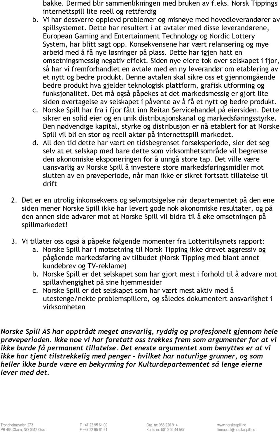 Konsekvensene har vært relansering og mye arbeid med å få nye løsninger på plass. Dette har igjen hatt en omsetningsmessig negativ effekt.