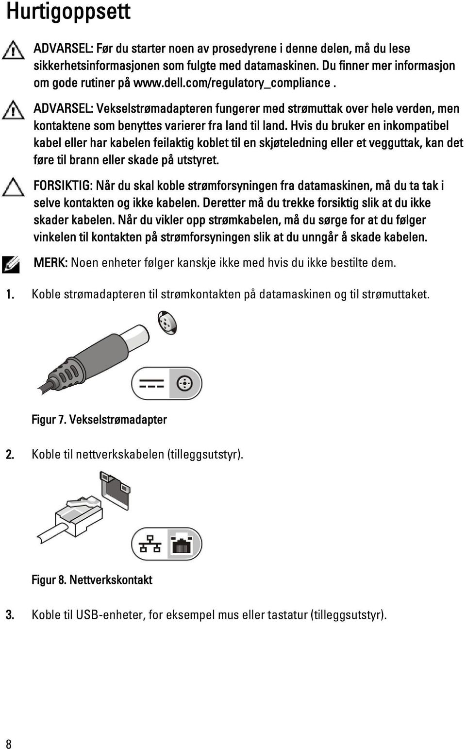 Hvis du bruker en inkompatibel kabel eller har kabelen feilaktig koblet til en skjøteledning eller et vegguttak, kan det føre til brann eller skade på utstyret.