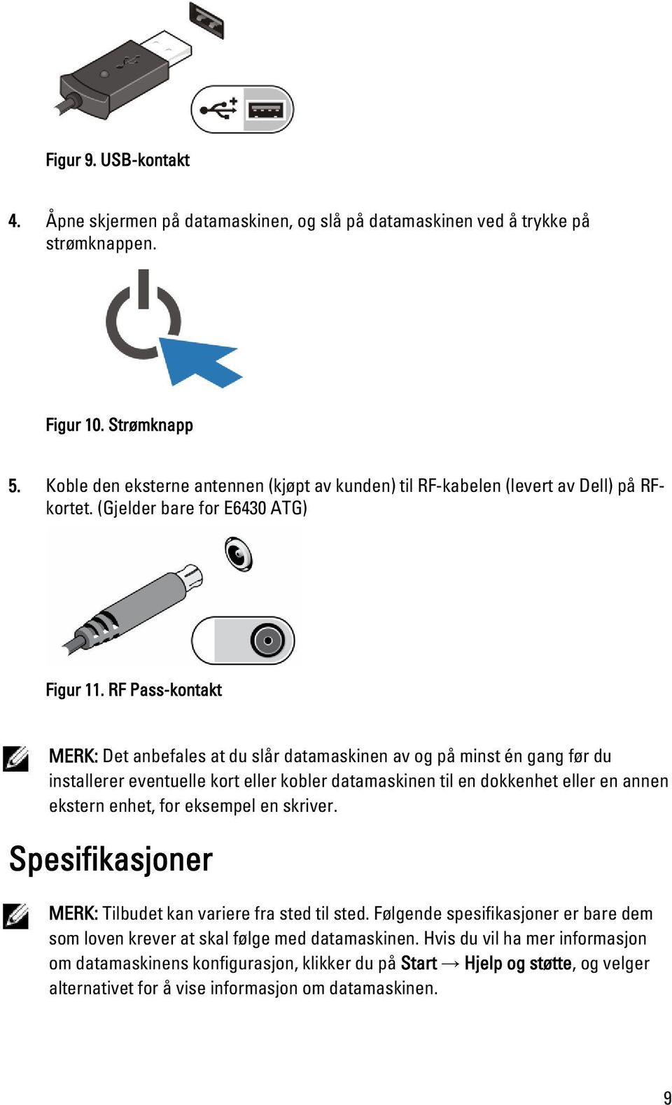 RF Pass-kontakt MERK: Det anbefales at du slår datamaskinen av og på minst én gang før du installerer eventuelle kort eller kobler datamaskinen til en dokkenhet eller en annen ekstern enhet, for