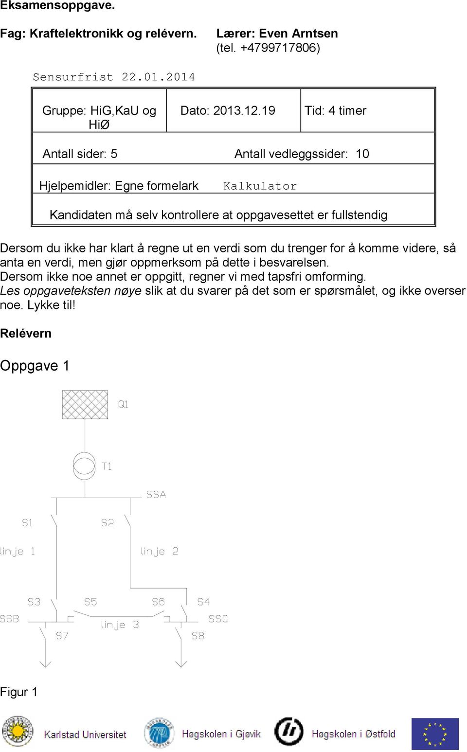 Dersom du ikke har klart å regne ut en verdi som du trenger for å komme videre, så anta en verdi, men gjør oppmerksom på dette i besvarelsen.