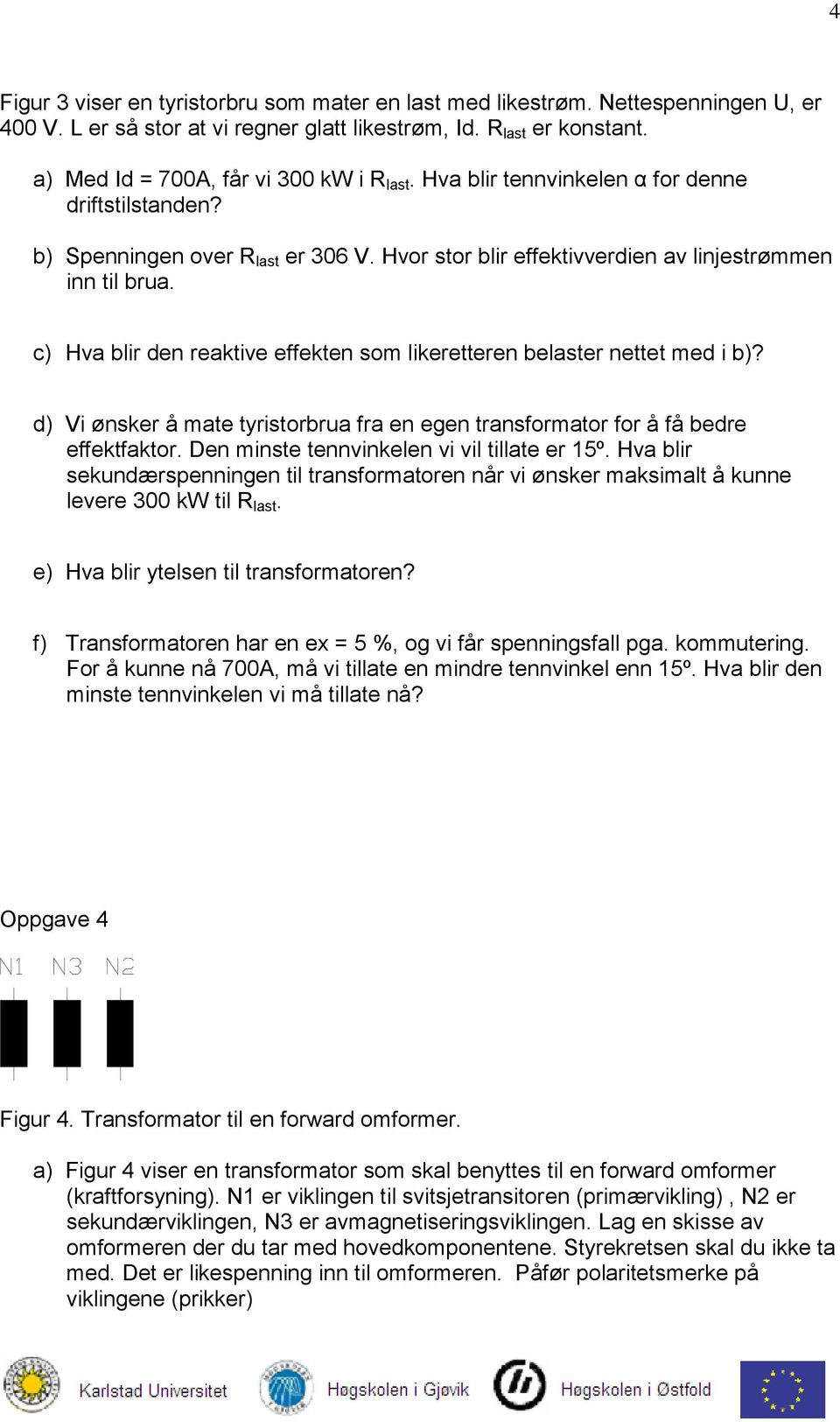 c) Hva blir den reaktive effekten som likeretteren belaster nettet med i b)? d) Vi ønsker å mate tyristorbrua fra en egen transformator for å få bedre effektfaktor.