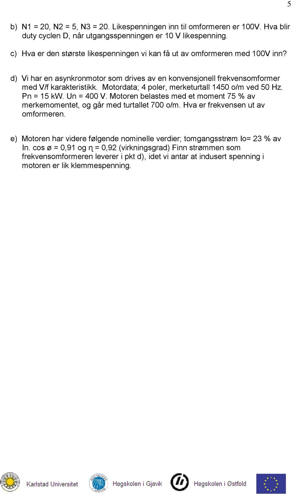 Motordata; 4 poler, merketurtall 1450 o/m ved 50 Hz. Pn = 15 kw. Un = 400 V. Motoren belastes med et moment 75 % av merkemomentet, og går med turtallet 700 o/m.