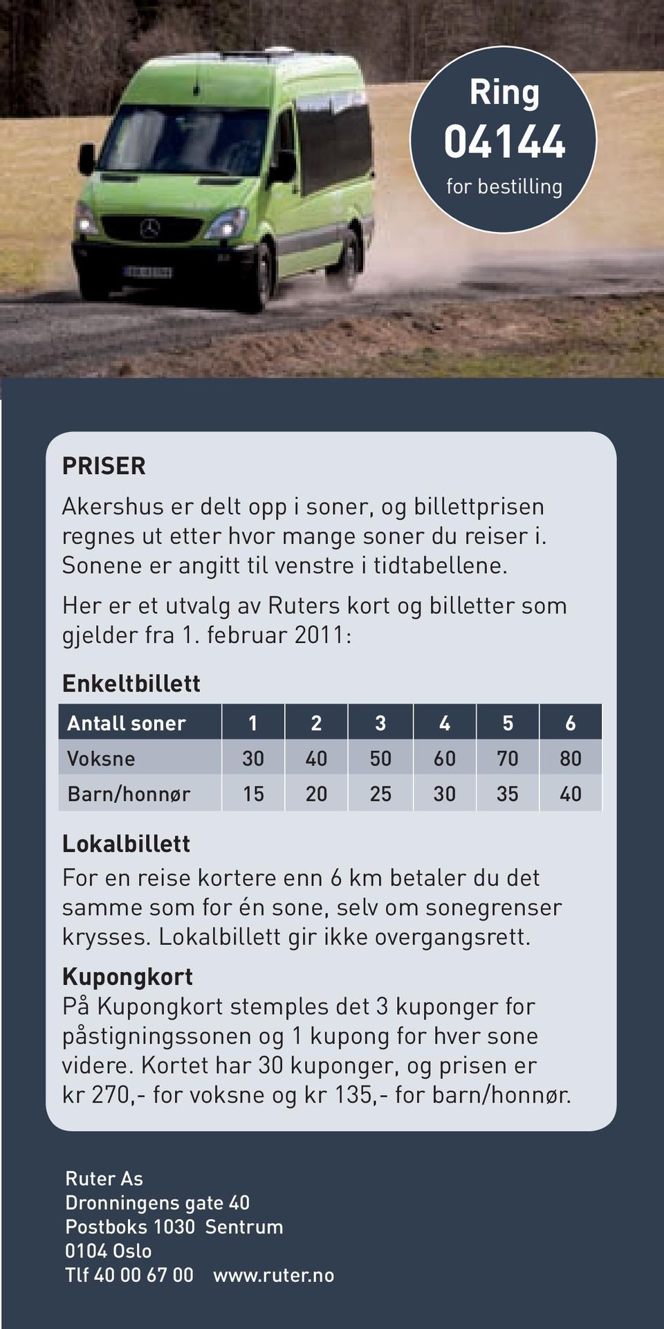 februar 2011: Enkeltbillett Antall soner 1 2 3 4 5 6 Voksne 30 40 50 60 70 80 Barn/honnør 15 20 25 30 35 40 Lokalbillett For en reise kortere enn 6 km betaler du det samme som for én sone,