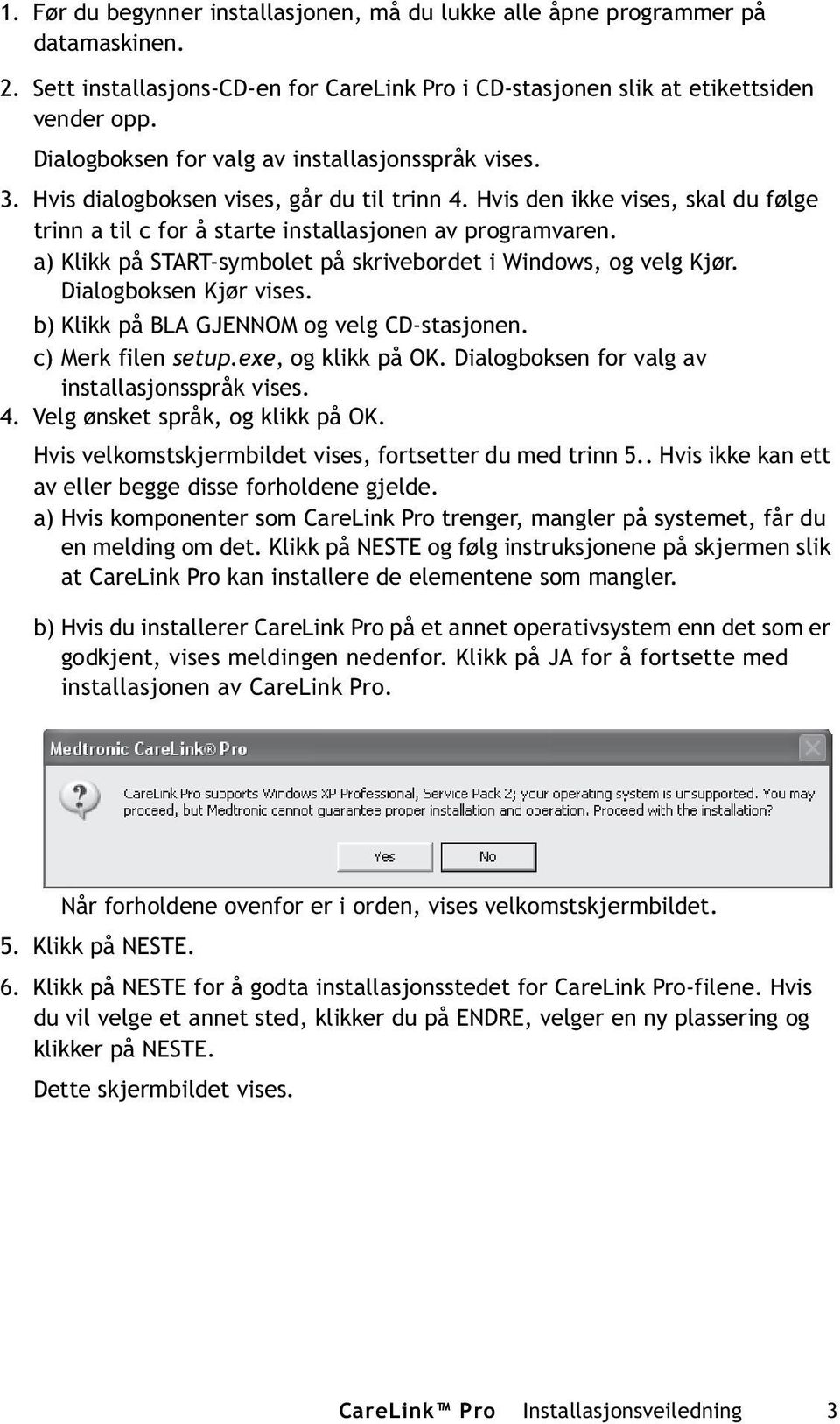 a) Klikk på START-symbolet på skrivebordet i Windows, og velg Kjør. Dialogboksen Kjør vises. b) Klikk på BLA GJENNOM og velg CD-stasjonen. c) Merk filen setup.exe, og klikk på OK.