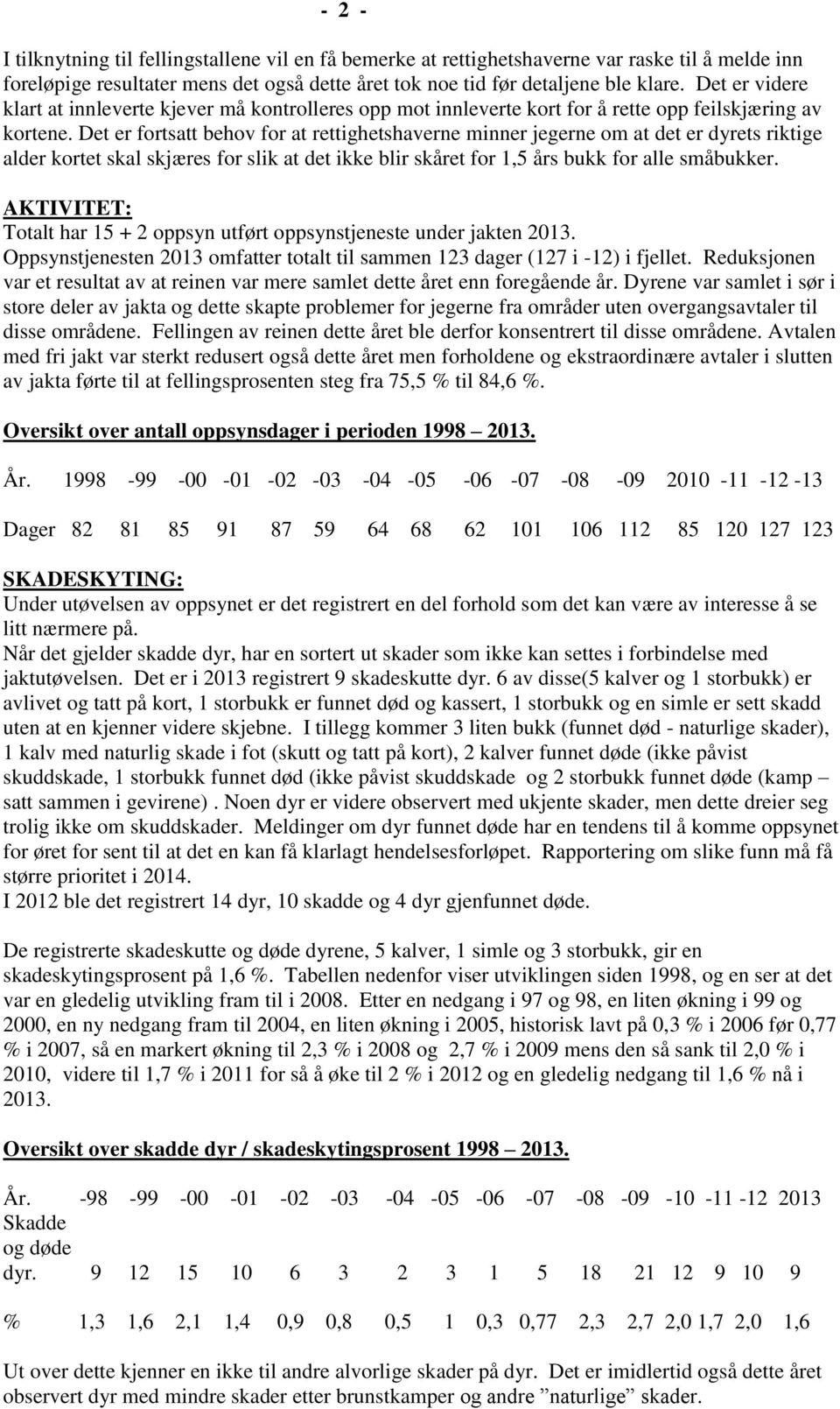 Det er fortsatt behov for at rettighetshaverne minner jegerne om at det er dyrets riktige alder kortet skal skjæres for slik at det ikke blir skåret for 1,5 års bukk for alle småbukker.