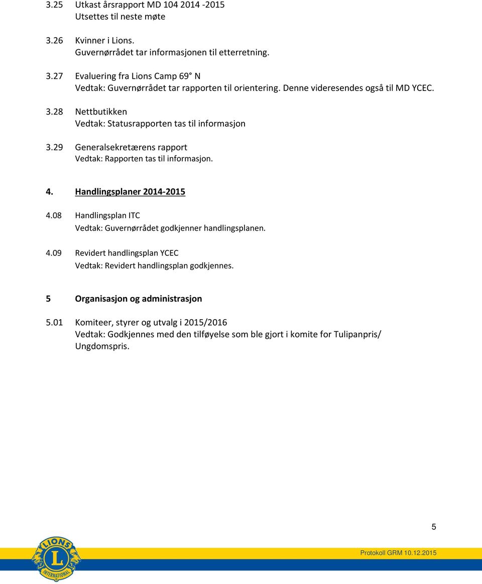 Handlingsplaner 2014-2015 4.08 Handlingsplan ITC Vedtak: Guvernørrådet godkjenner handlingsplanen. 4.09 Revidert handlingsplan YCEC Vedtak: Revidert handlingsplan godkjennes.