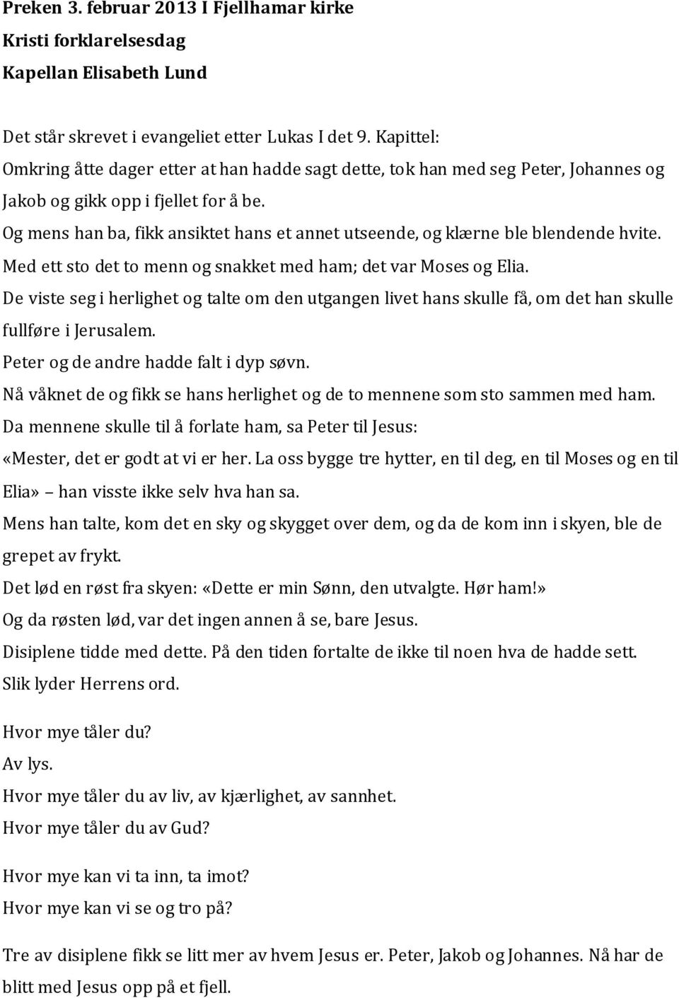 Og mens han ba, fikk ansiktet hans et annet utseende, og klærne ble blendende hvite. Med ett sto det to menn og snakket med ham; det var Moses og Elia.