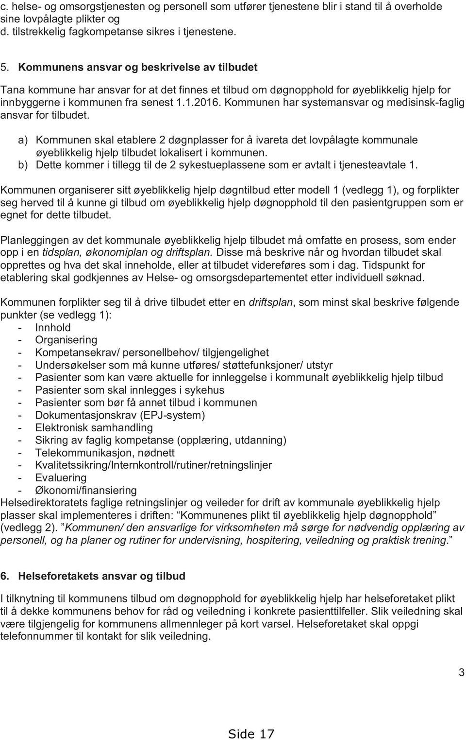 Kommunen har systemansvar og medisinsk-faglig ansvar for tilbudet. a) Kommunen skal etablere 2 døgnplasser for å ivareta det lovpålagte kommunale øyeblikkelig hjelp tilbudet lokalisert i kommunen.