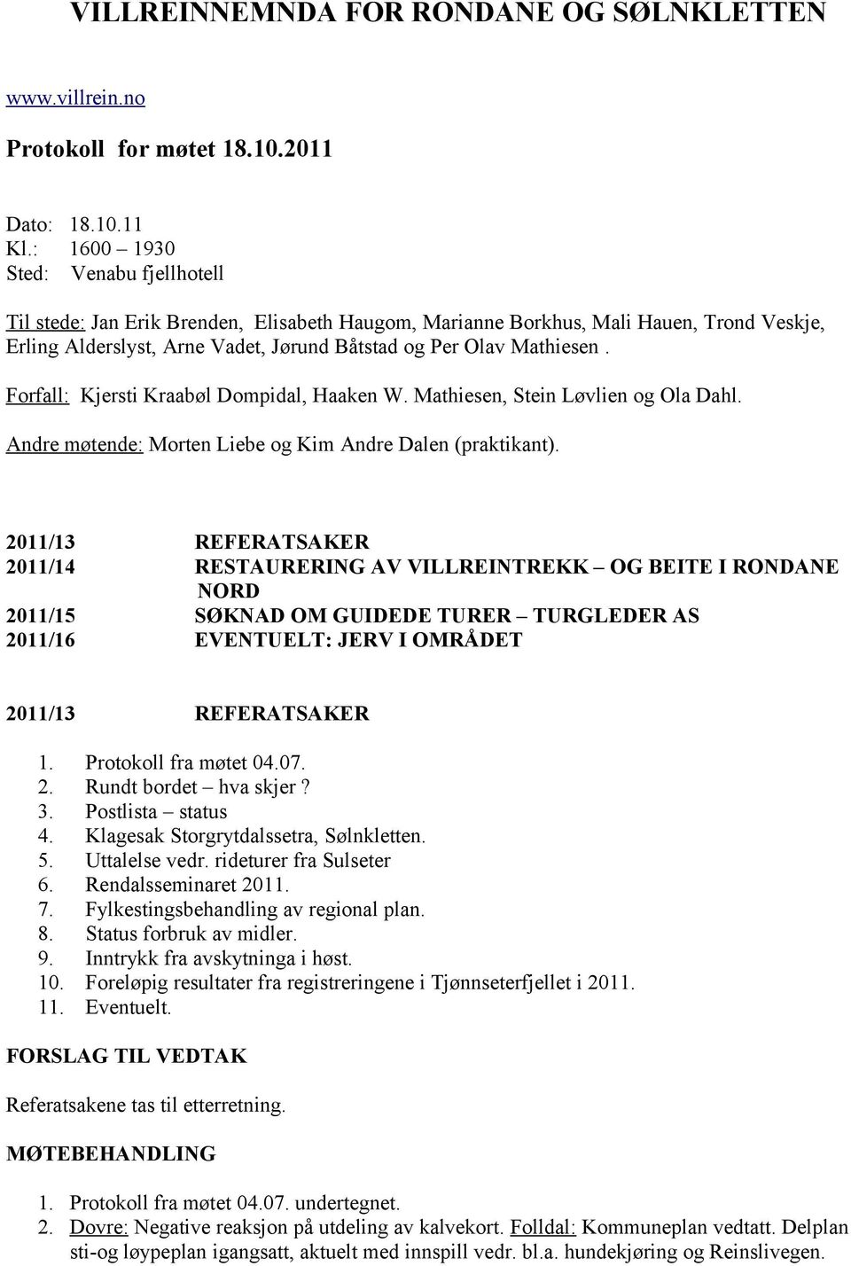 Forfall: Kjersti Kraabøl Dompidal, Haaken W. Mathiesen, Stein Løvlien og Ola Dahl. Andre møtende: Morten Liebe og Kim Andre Dalen (praktikant).