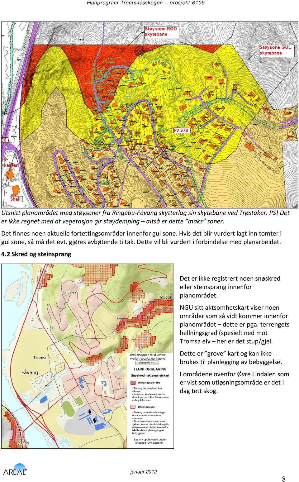 Hvis det blir vurdert lagt inn tomter i gul sone, så må det evt. gjøres avbøtende tiltak. Dette vil bli vurdert i forbindelse med planarbeidet. 4.