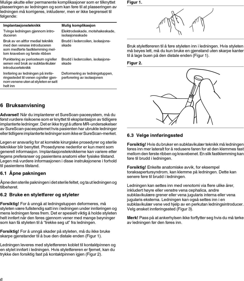 Implantasjonsteknikk Tvinge ledningen gjennom introduceren Bruk av en altfor medial teknikk med den venøse introduceren som medførte fastklemming mellom kraveben og første ribben Punktering av