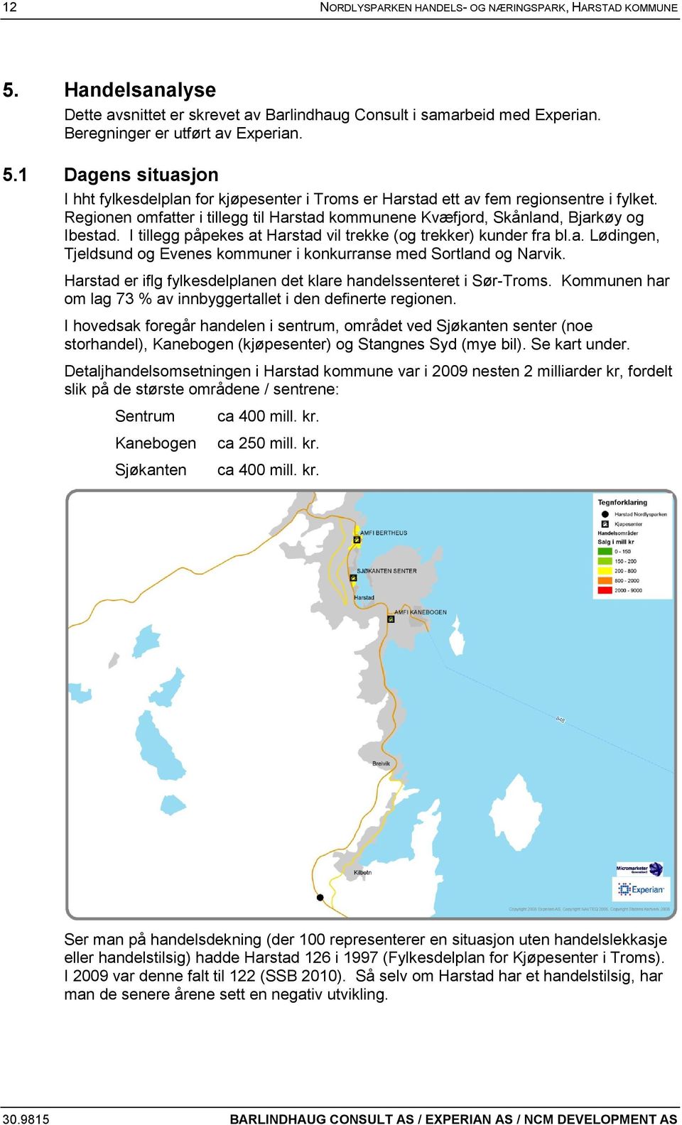 Harstad er iflg fylkesdelplanen det klare handelssenteret i Sør-Troms. Kommunen har om lag 73 % av innbyggertallet i den definerte regionen.