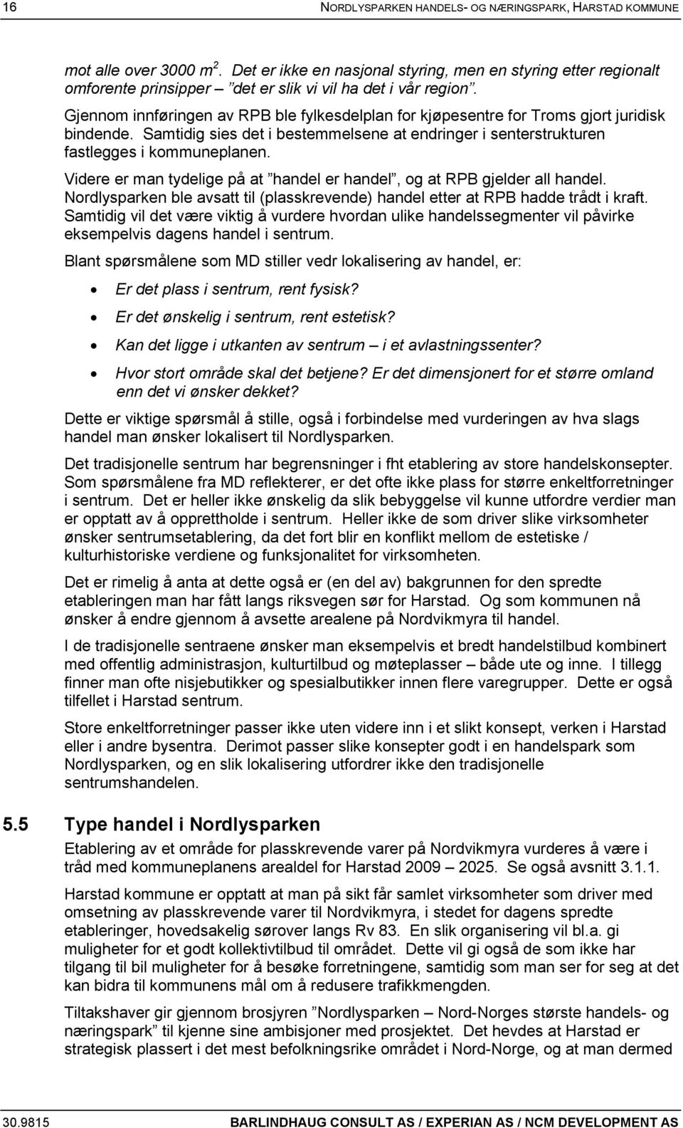 Gjennom innføringen av RPB ble fylkesdelplan for kjøpesentre for Troms gjort juridisk bindende. Samtidig sies det i bestemmelsene at endringer i senterstrukturen fastlegges i kommuneplanen.