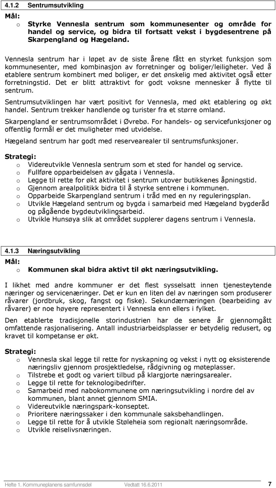 Ved å etablere sentrum kmbinert med bliger, er det ønskelig med aktivitet gså etter frretningstid. Det er blitt attraktivt fr gdt vksne mennesker å flytte til sentrum.