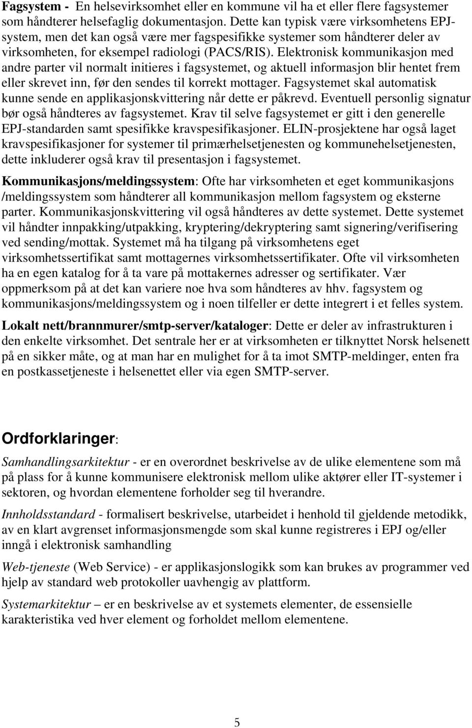 Elektronisk kommunikasjon med andre parter vil normalt initieres i fagsystemet, og aktuell informasjon blir hentet frem eller skrevet inn, før den sendes til korrekt mottager.