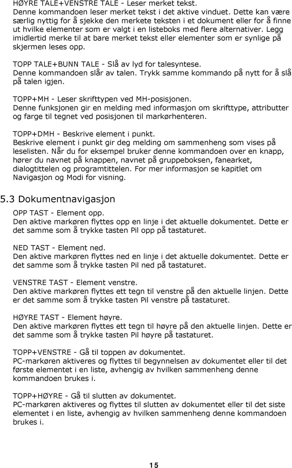 Legg imidlertid merke til at bare merket tekst eller elementer som er synlige på skjermen leses opp. TOPP TALE+BUNN TALE - Slå av lyd for talesyntese. Denne kommandoen slår av talen.