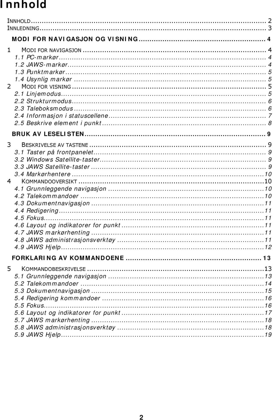 .. 9 3 BESKRIVELSE AV TASTENE... 9 3.1 Taster på frontpanelet... 9 3.2 Windows Satellite-taster... 9 3.3 JAWS Satellite-taster... 9 3.4 Markørhentere...10 4 KOMMANDOOVERSIKT...10 4.1 Grunnleggende navigasjon.