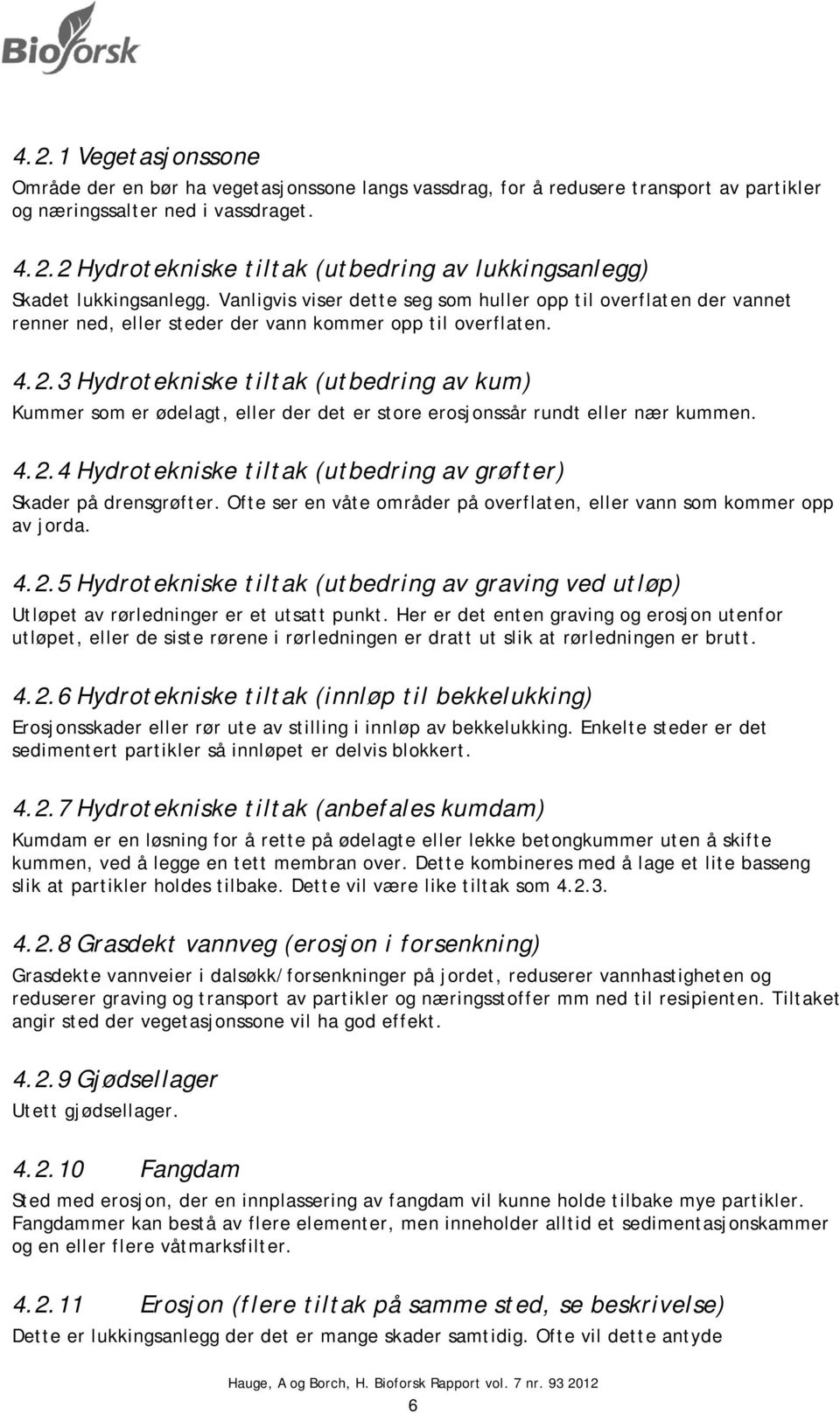 3 Hydrotekniske tiltak (utbedring av kum) Kummer som er ødelagt, eller der det er store erosjonssår rundt eller nær kummen. 4.2.4 Hydrotekniske tiltak (utbedring av grøfter) Skader på drensgrøfter.