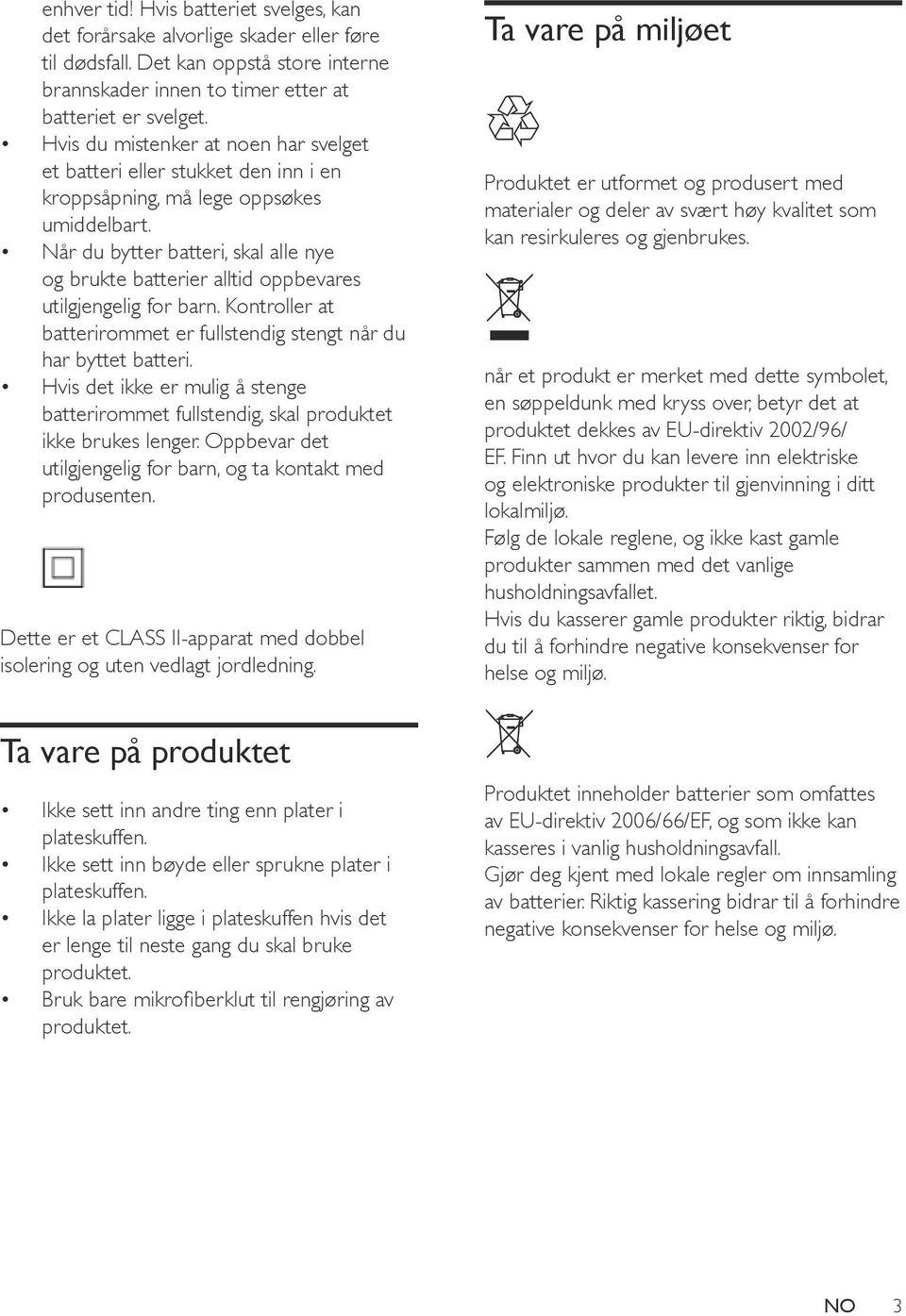 Når du bytter batteri, skal alle nye og brukte batterier alltid oppbevares utilgjengelig for barn. Kontroller at batterirommet er fullstendig stengt når du har byttet batteri.