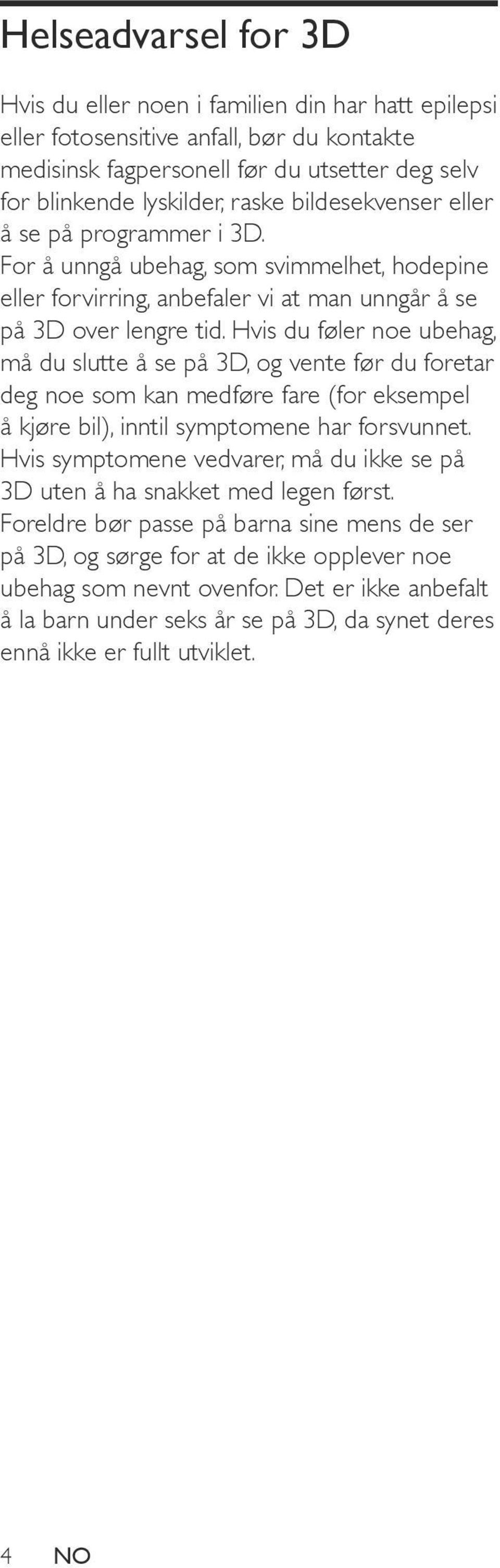 Hvis du føler noe ubehag, må du slutte å se på 3D, og vente før du foretar deg noe som kan medføre fare (for eksempel å kjøre bil), inntil symptomene har forsvunnet.