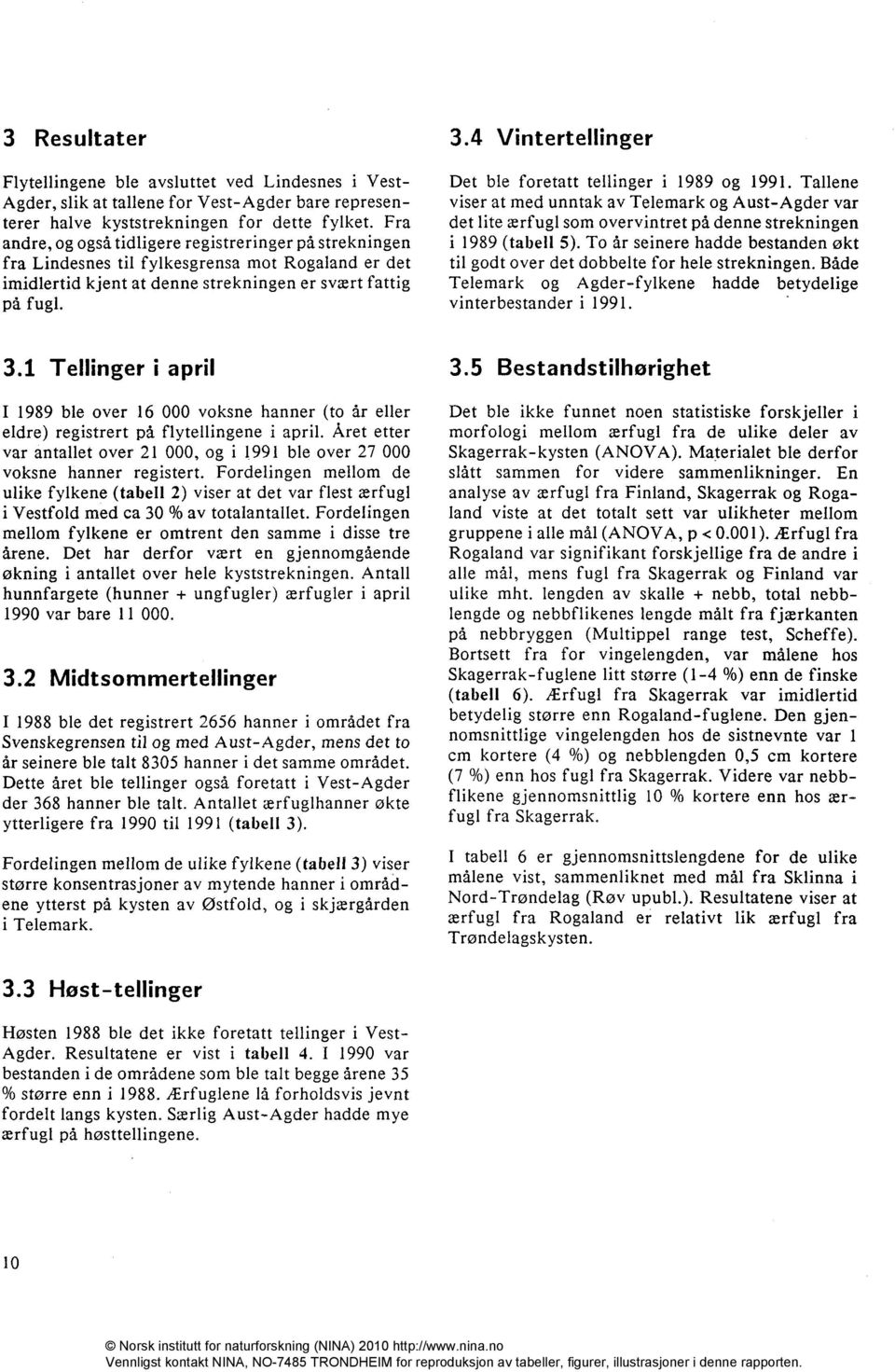4 Vintertellinger Det ble foretatt tellinger i 1989 og 1991. Tallene viser at med unntak av Telemark og Aust-Agder var det lite ærfugl som overvintret på denne strekningen i 1989 (tabell 5).