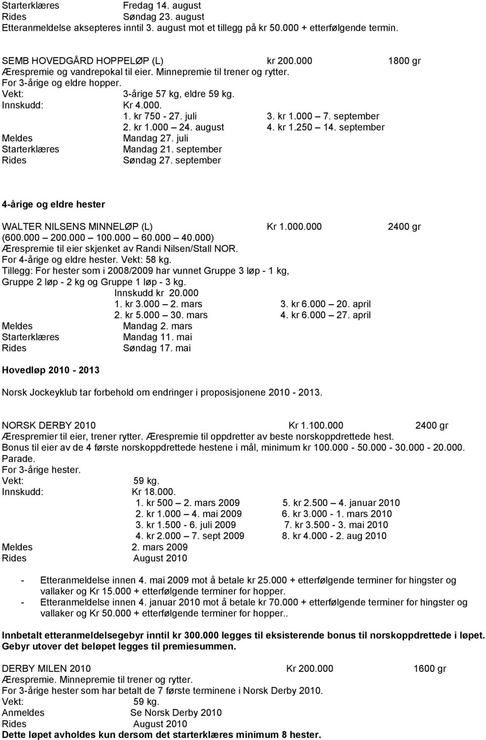 kr 1.000 24. august 4. kr 1.250 14. september Mandag 27. juli Mandag 21. september Søndag 27. september 4-årige og eldre hester WALTER NILSENS MINNELØP (L) Kr 1.000.000 2400 gr (600.000 200.000 100.