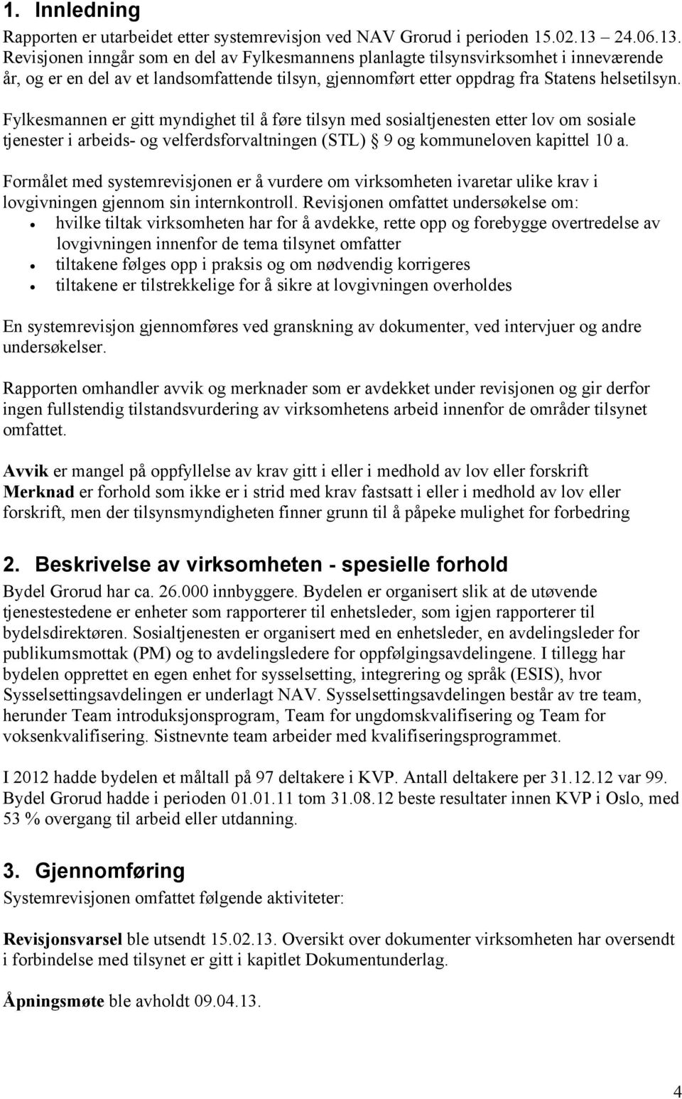 Fylkesmannen er gitt myndighet til å føre tilsyn med sosialtjenesten etter lov om sosiale tjenester i arbeids- og velferdsforvaltningen (STL) 9 og kommuneloven kapittel 10 a.