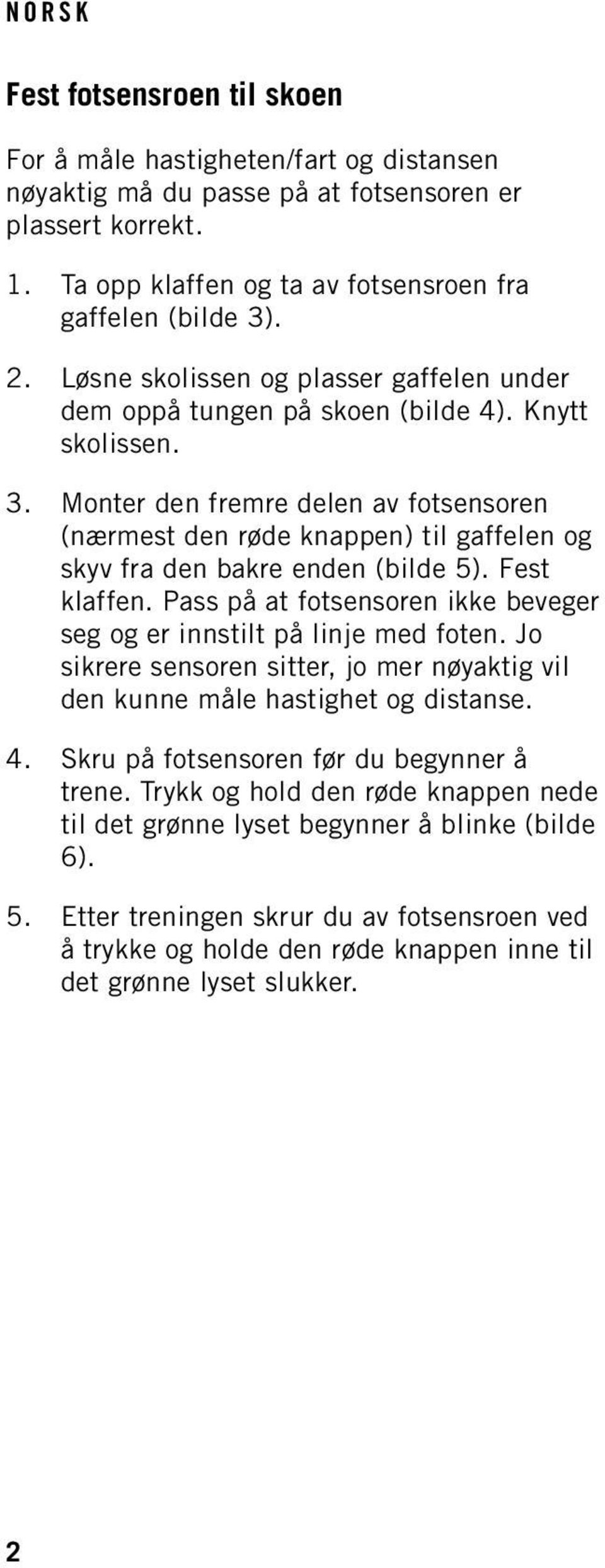 Monter den fremre delen av fotsensoren (nærmest den røde knappen) til gaffelen og skyv fra den bakre enden (bilde 5). Fest klaffen.