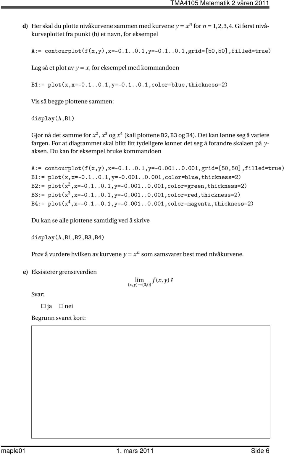 Det kan lønne seg å variere fargen. For at diagrammet skal blitt litt tydeligere lønner det seg å forandre skalaen på y- aksen. Du kan for eksempel bruke kommandoen A:= contourplot(f(x,y),x=-0.1..0.1,y=-0.