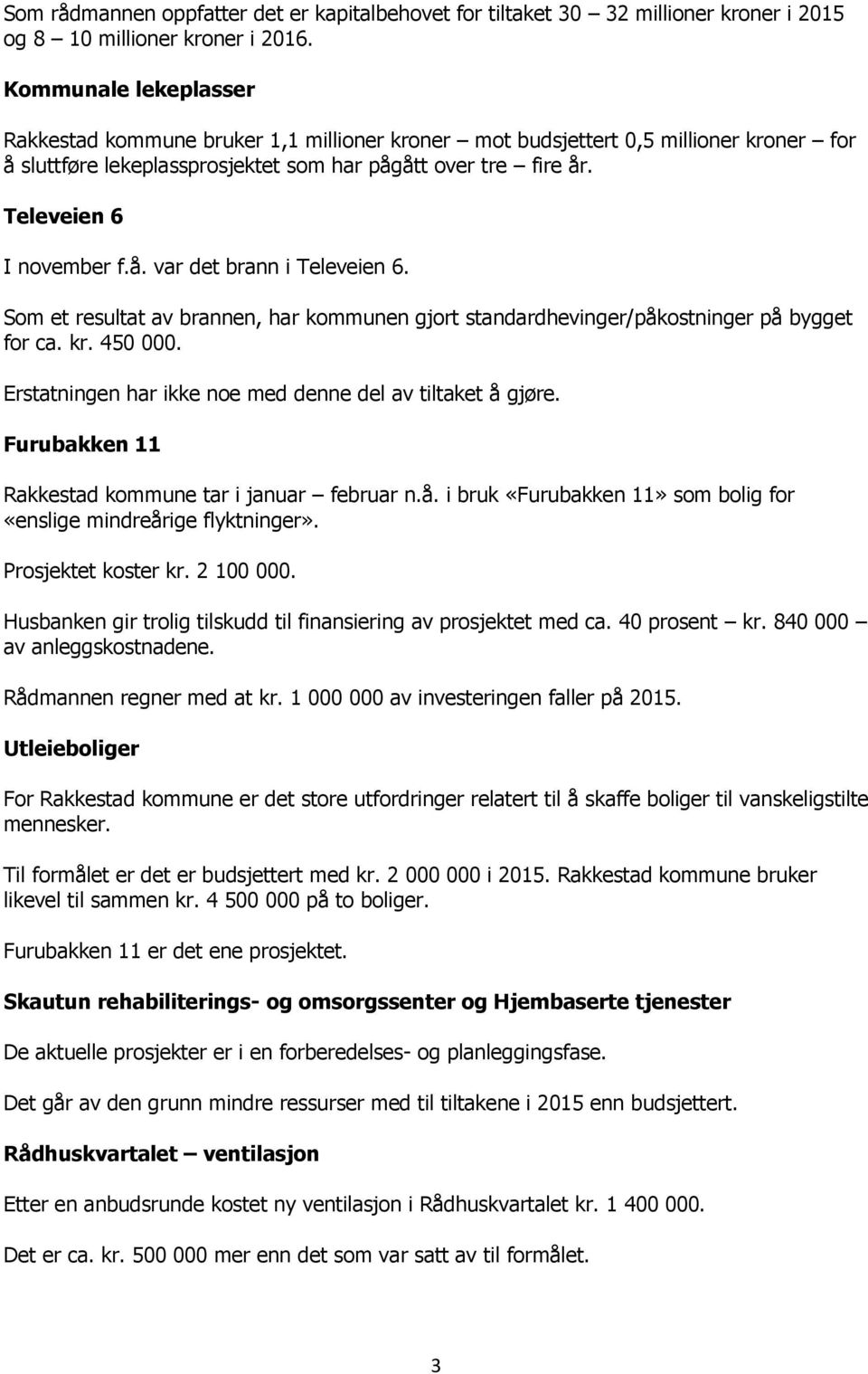 å. var det brann i Televeien 6. Som et resultat av brannen, har kommunen gjort standardhevinger/påkostninger på bygget for ca. kr. 450 000. Erstatningen har ikke noe med denne del av tiltaket å gjøre.