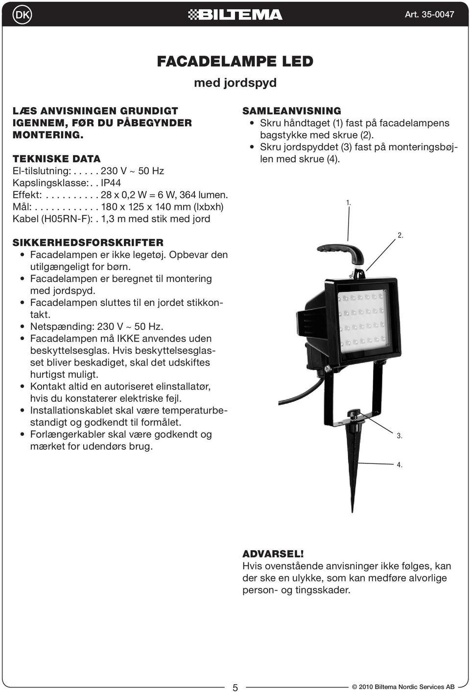 Facadelampen er beregnet til montering med jordspyd. Facadelampen sluttes til en jordet stikkontakt. Netspænding: 230 V ~ 50 Hz. Facadelampen må IKKE anvendes uden beskyttelsesglas.