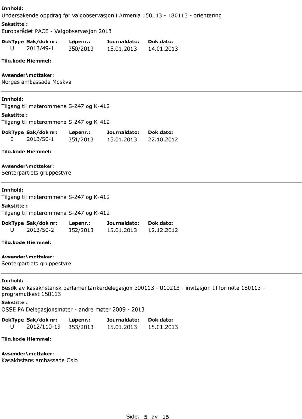 2012 Senterpartiets gruppestyre Tilgang til møterommene S-247 og K-412 Tilgang til møterommene S-247 og K-412 2013/50-2 352/2013 12.12.2012 Senterpartiets