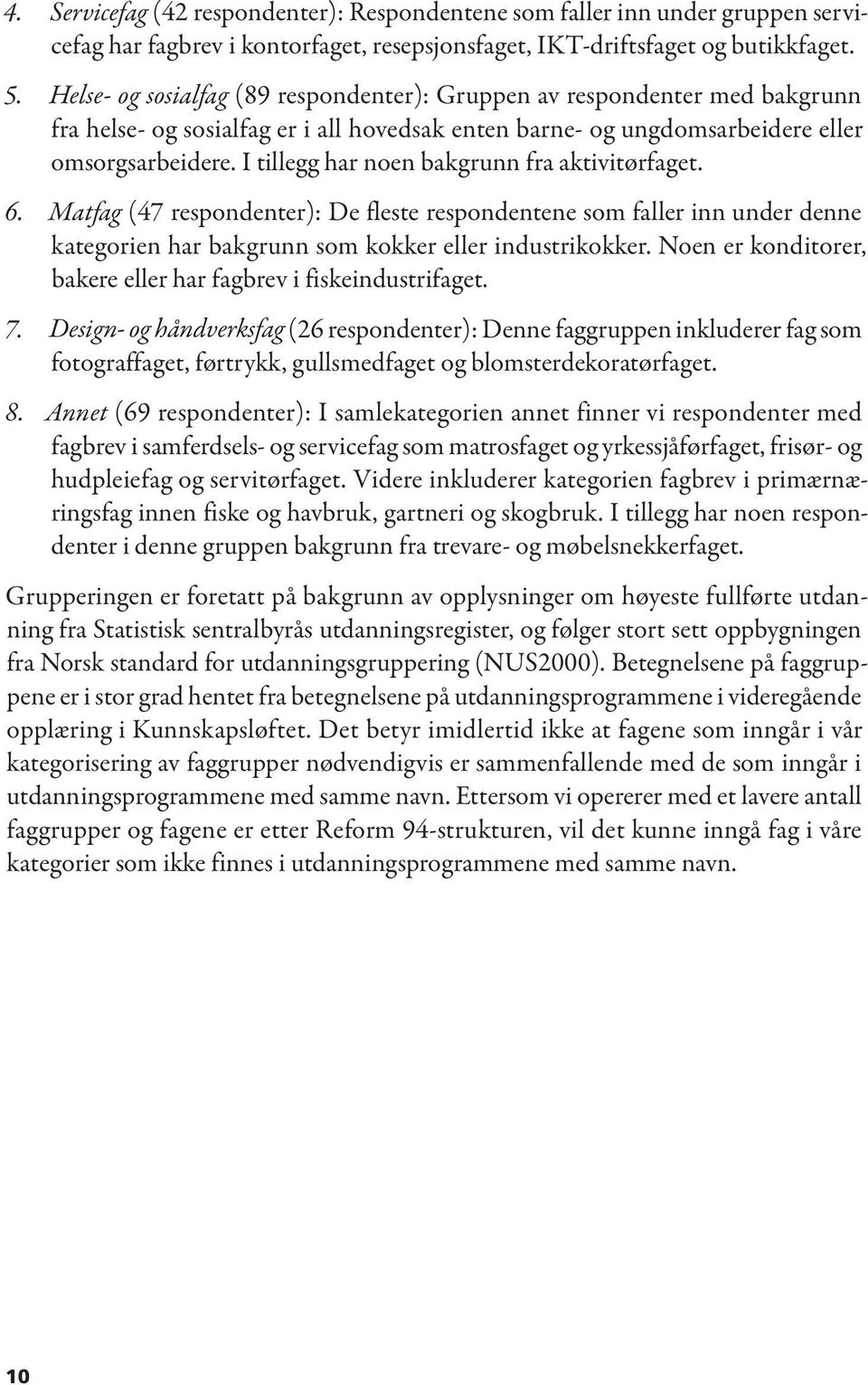 I tillegg har noen bakgrunn fra aktivitørfaget. 6. Matfag (47 respondenter): De fleste respondentene som faller inn under denne kategorien har bakgrunn som kokker eller industrikokker.